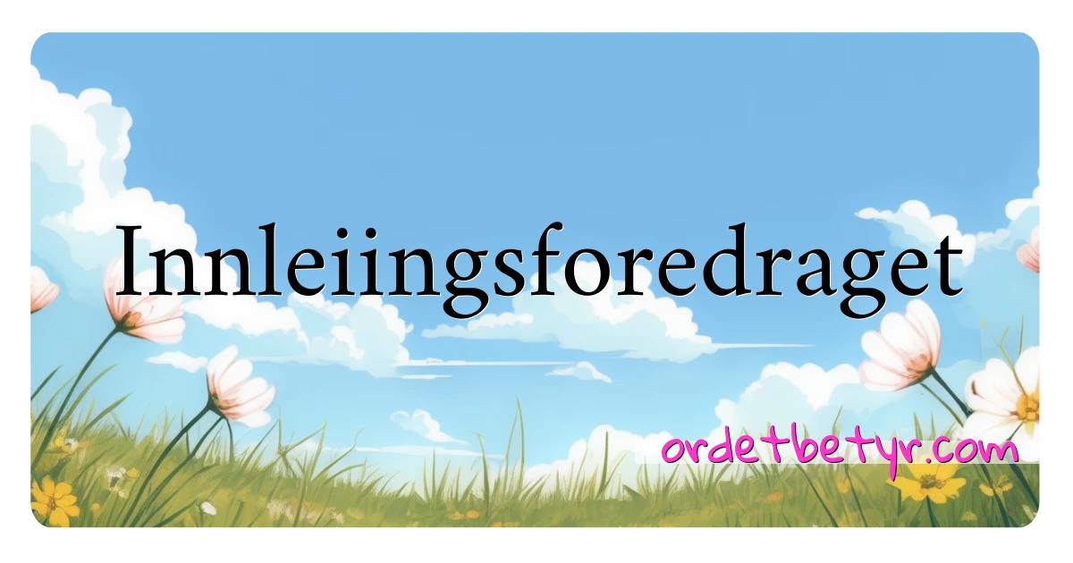 Innleiingsforedraget synonymer kryssord betyr forklaring og bruk