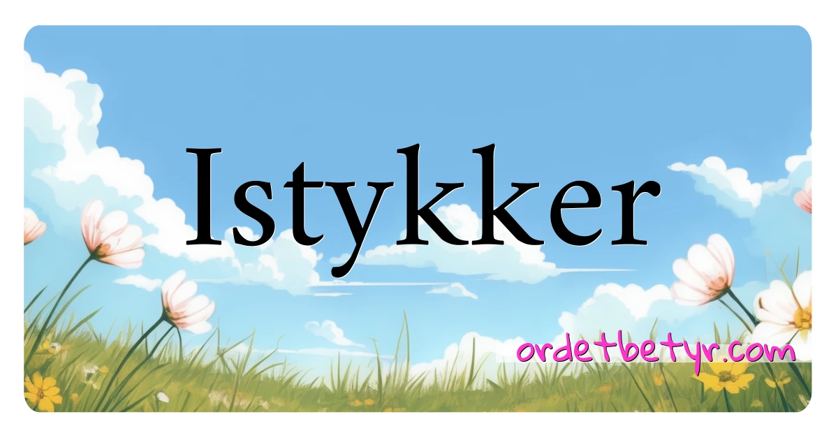 Istykker synonymer kryssord betyr forklaring og bruk