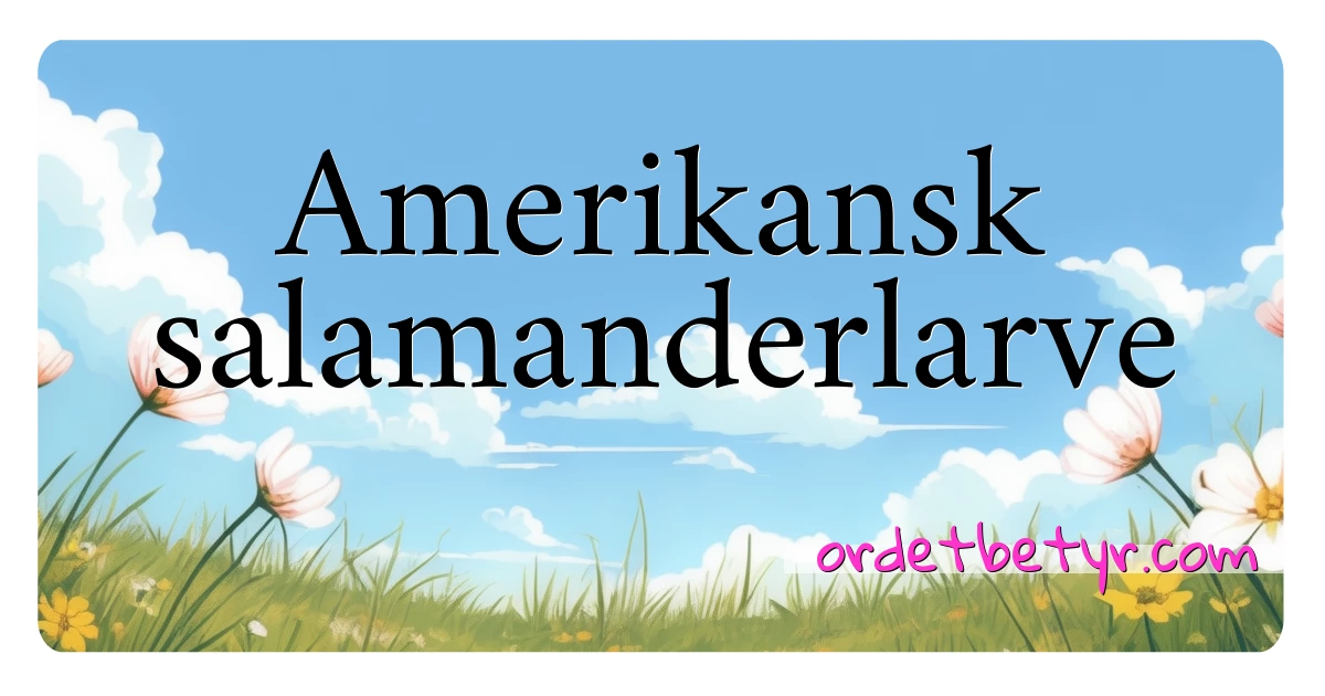 Amerikansk salamanderlarve synonymer kryssord betyr forklaring og bruk