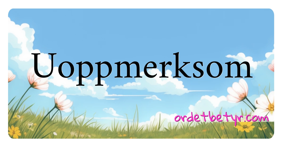 Uoppmerksom synonymer kryssord betyr forklaring og bruk