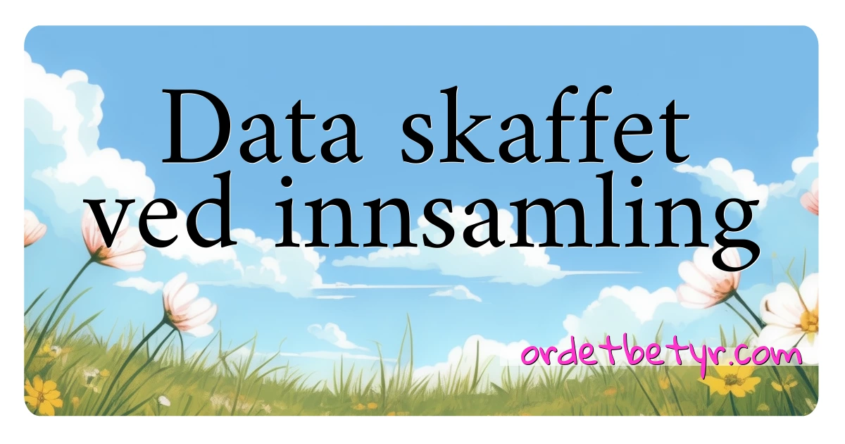 Data skaffet ved innsamling synonymer kryssord betyr forklaring og bruk