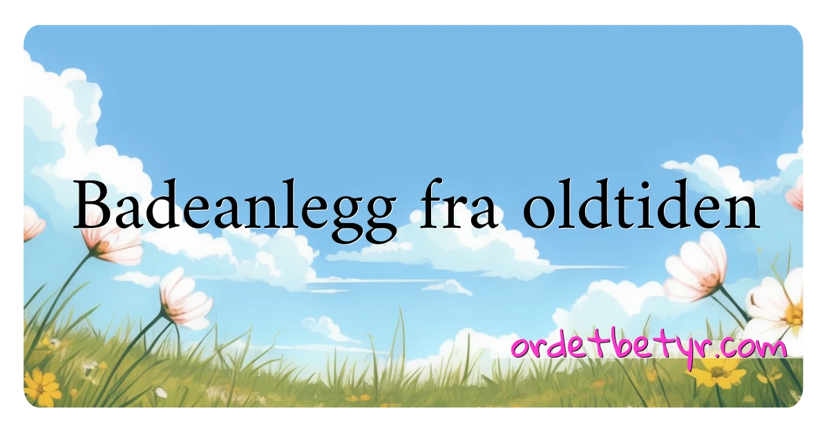 Badeanlegg fra oldtiden synonymer kryssord betyr forklaring og bruk