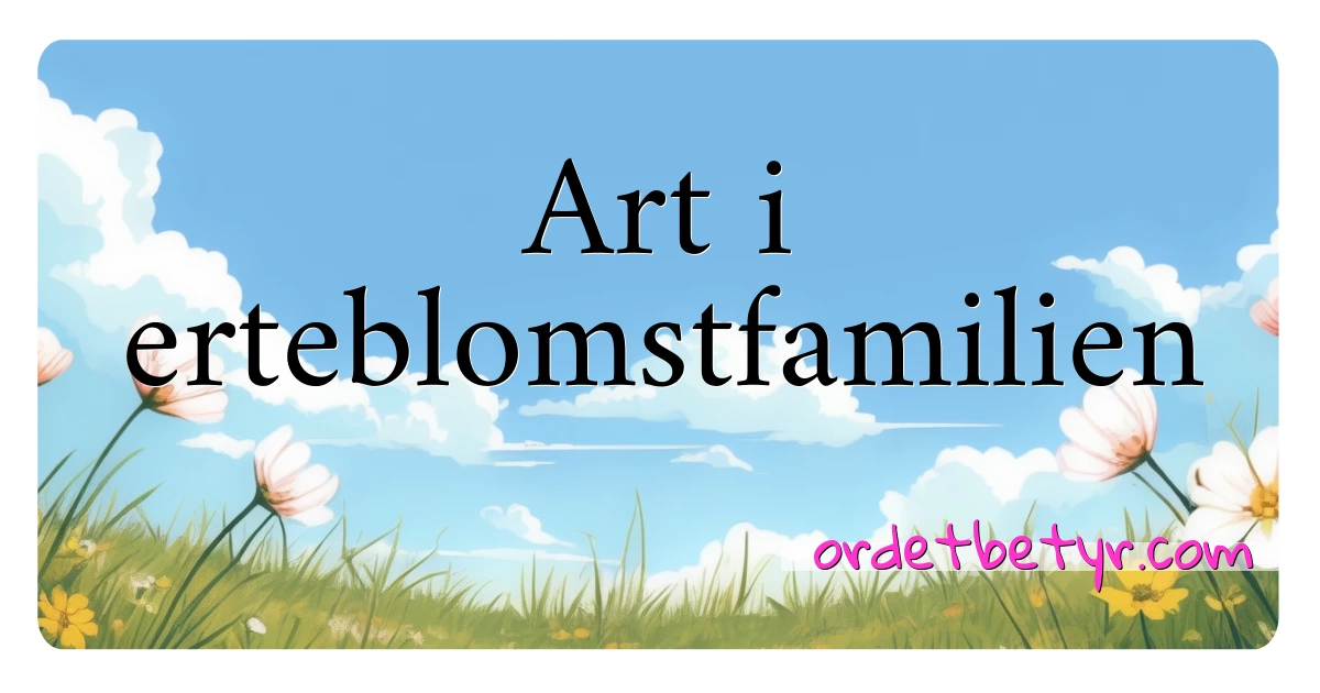 Art i erteblomstfamilien synonymer kryssord betyr forklaring og bruk