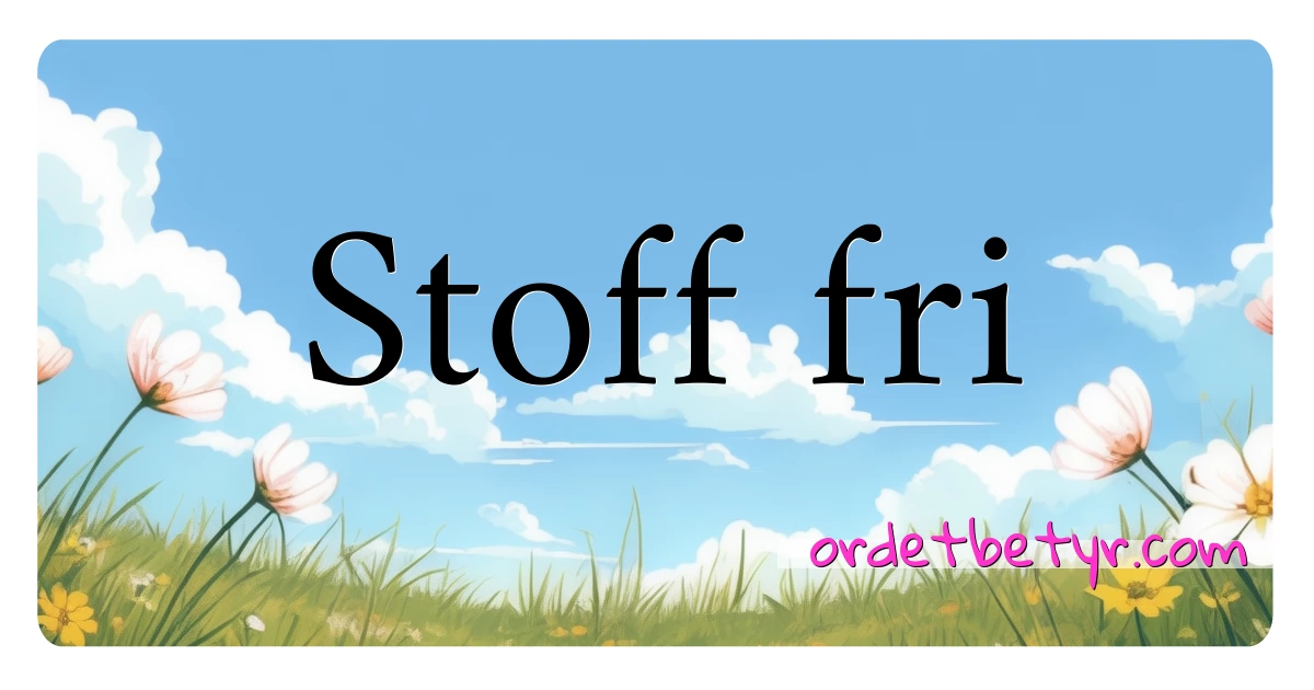 Stoff fri synonymer kryssord betyr forklaring og bruk