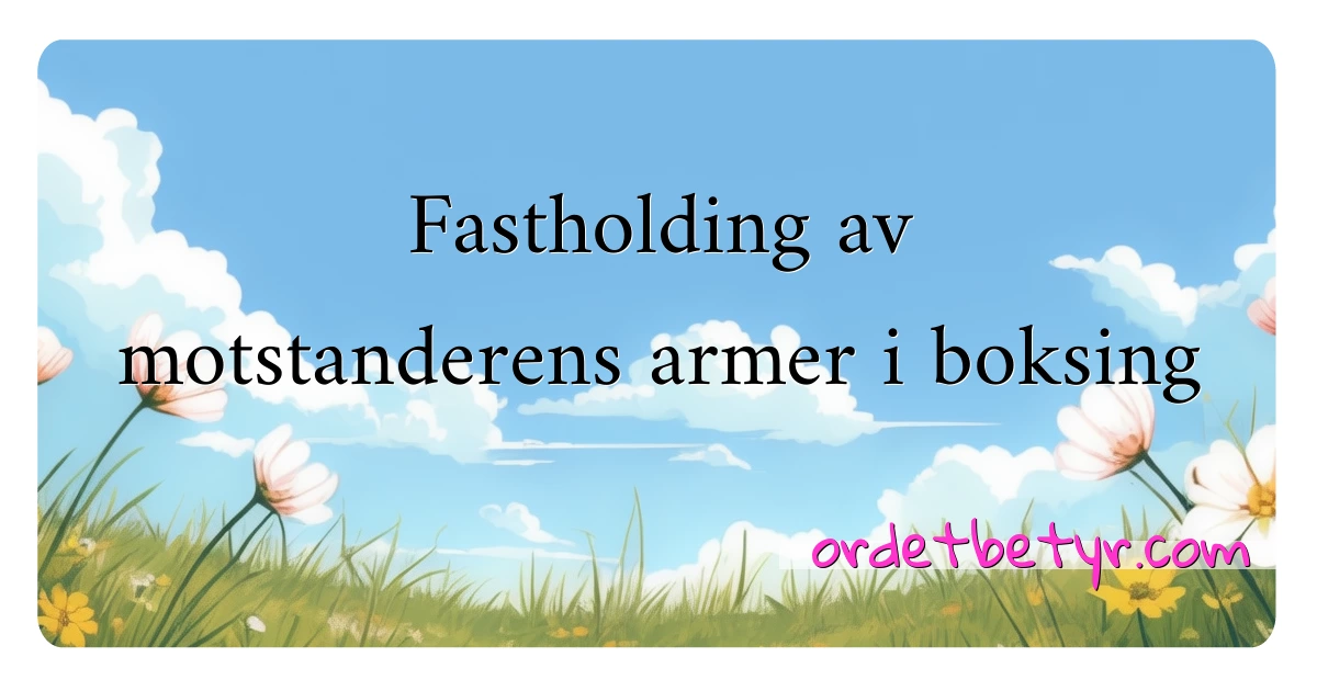 Fastholding av motstanderens armer i boksing synonymer kryssord betyr forklaring og bruk