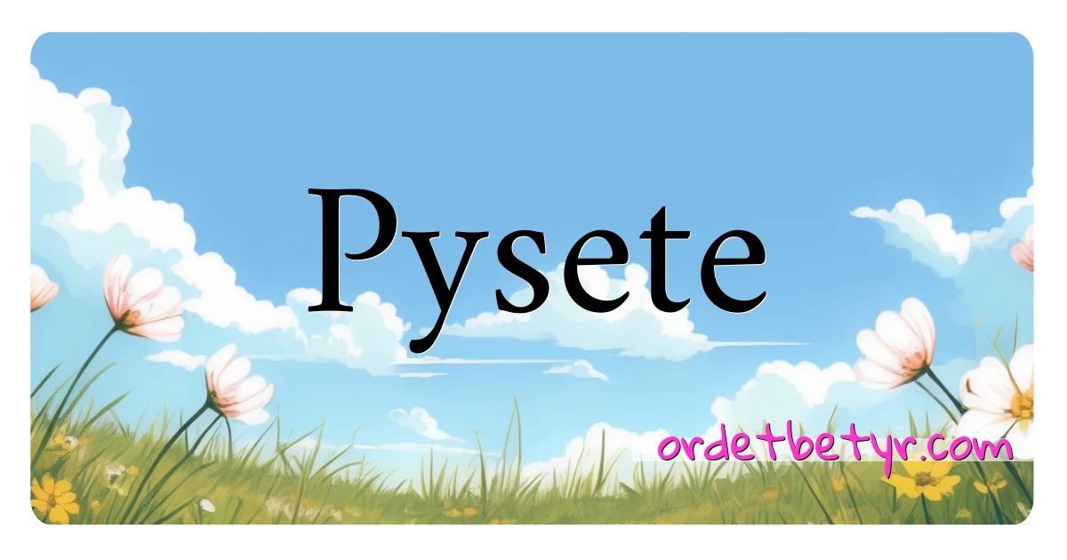 Pysete synonymer kryssord betyr forklaring og bruk