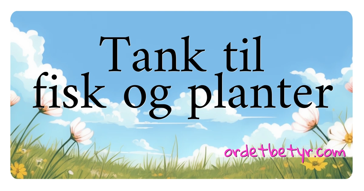 Tank til fisk og planter synonymer kryssord betyr forklaring og bruk