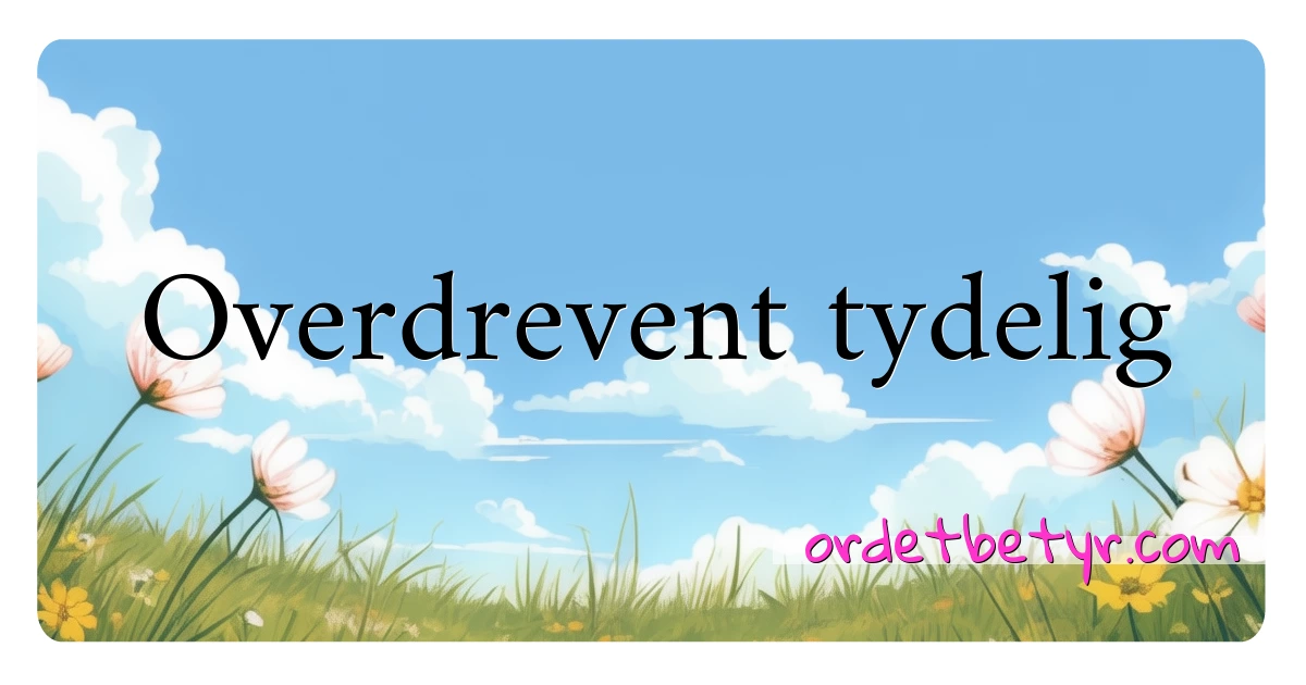 Overdrevent tydelig synonymer kryssord betyr forklaring og bruk