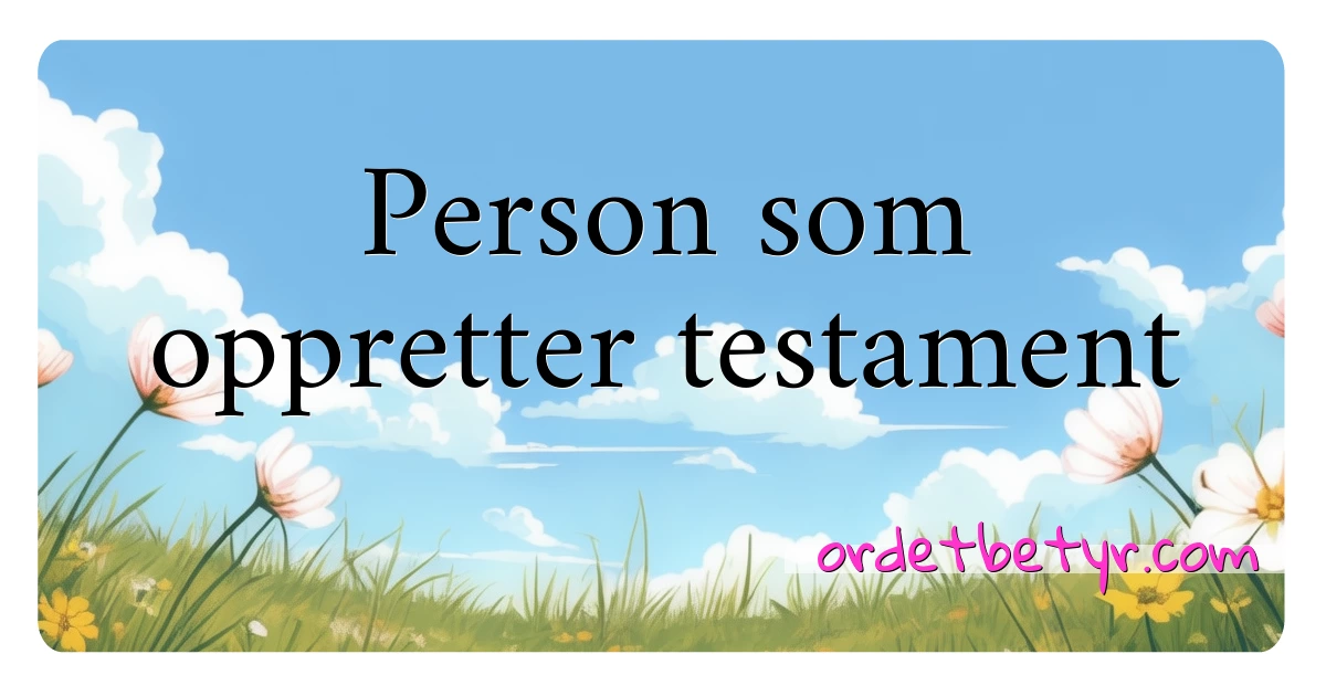 Person som oppretter testament synonymer kryssord betyr forklaring og bruk