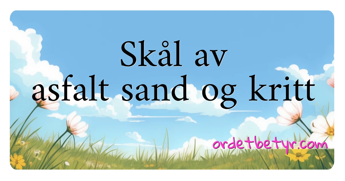 Skål av asfalt sand og kritt synonymer kryssord betyr forklaring og bruk