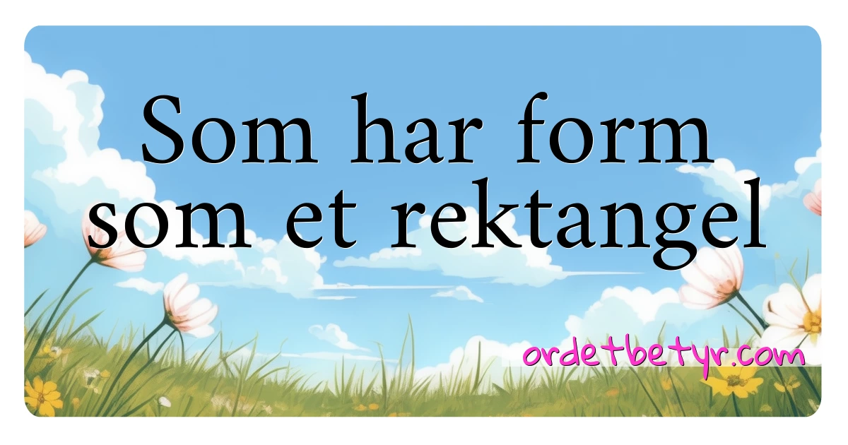 Som har form som et rektangel synonymer kryssord betyr forklaring og bruk