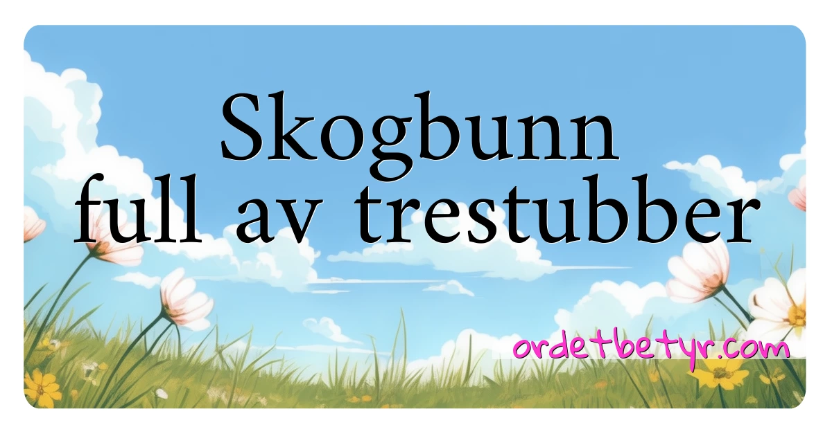 Skogbunn full av trestubber synonymer kryssord betyr forklaring og bruk