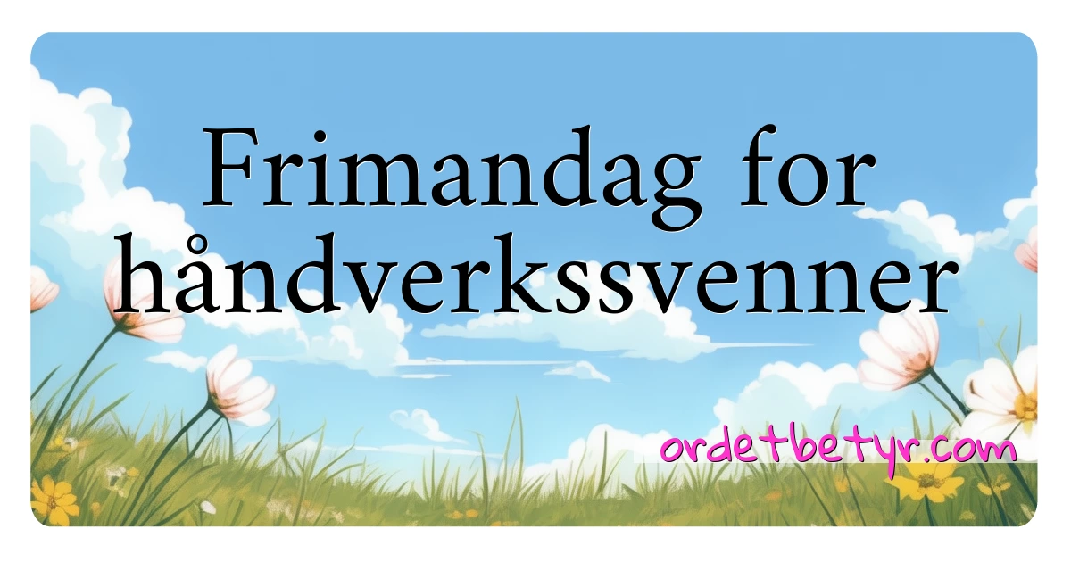 Frimandag for håndverkssvenner synonymer kryssord betyr forklaring og bruk