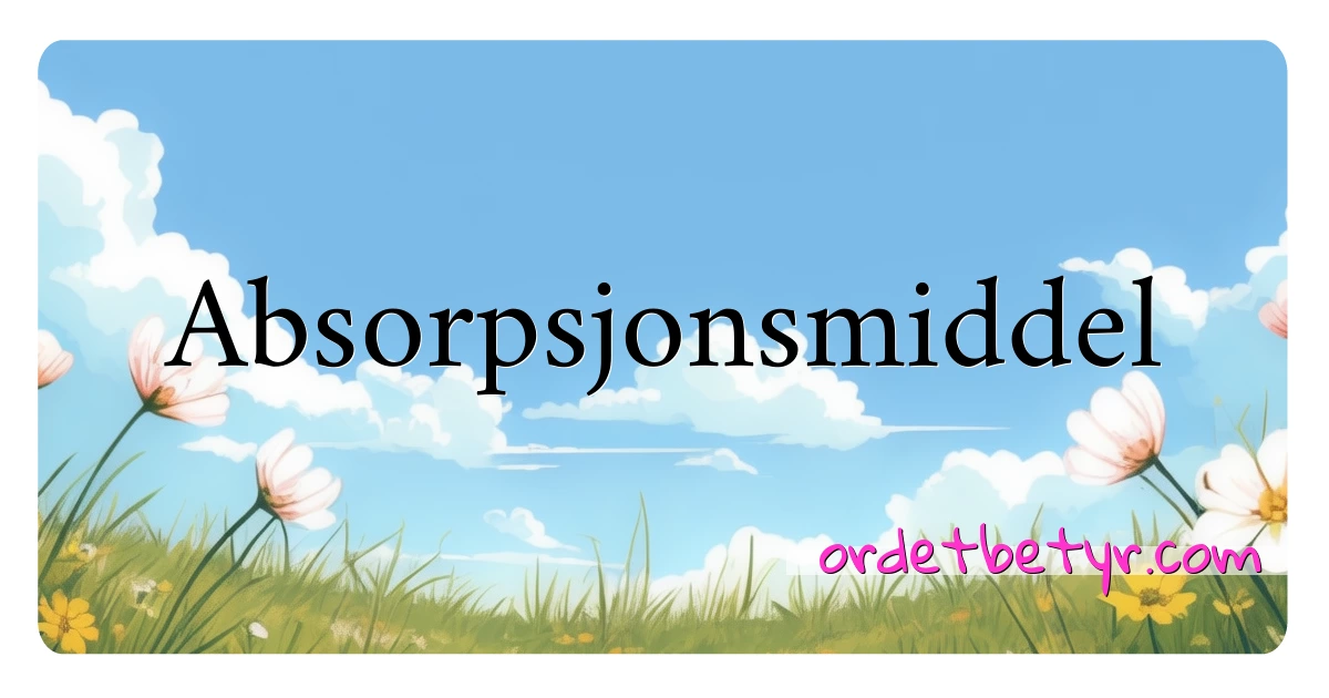 Absorpsjonsmiddel synonymer kryssord betyr forklaring og bruk