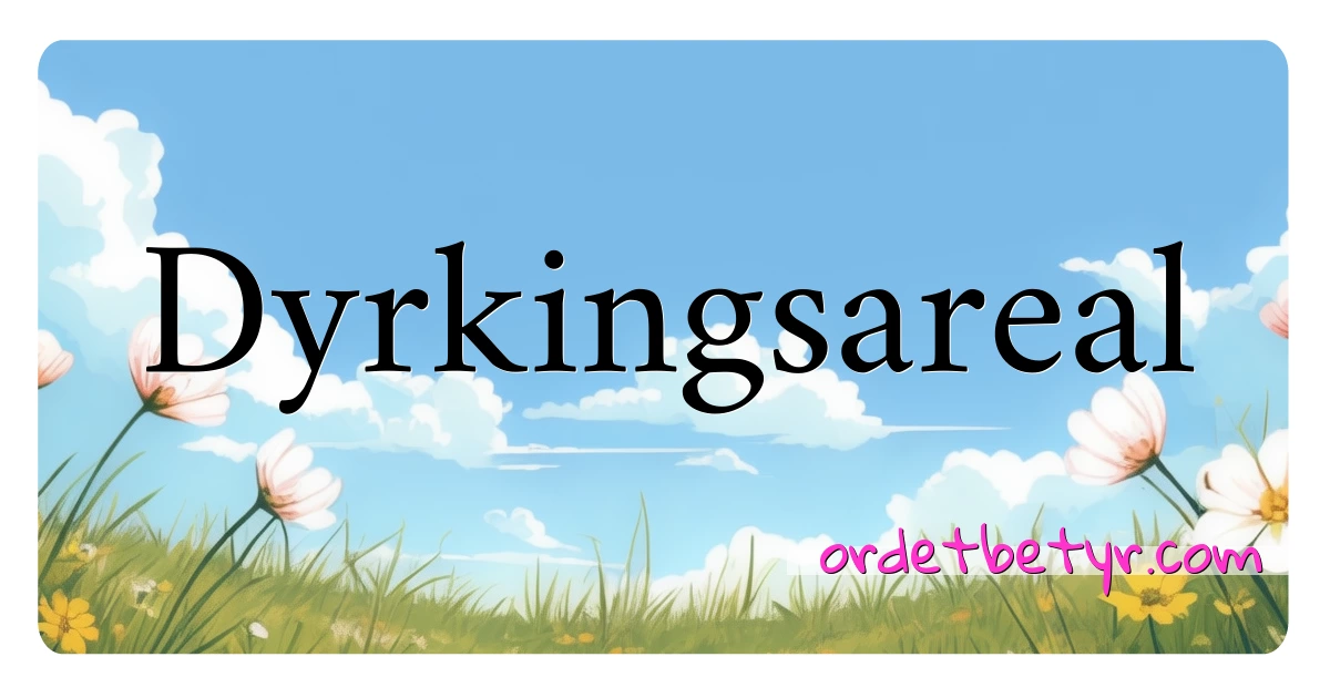 Dyrkingsareal synonymer kryssord betyr forklaring og bruk